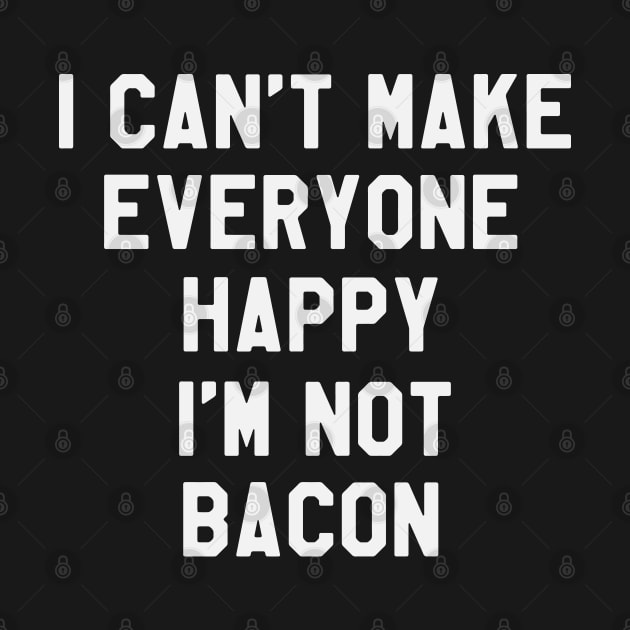 I Can't Make Everyone Happy I'm Not Bacon - Funny Saying Sarcastic by kdpdesigns