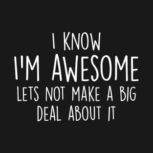 I Know I'm Awesome let's not make a big deal about it T-Shirt