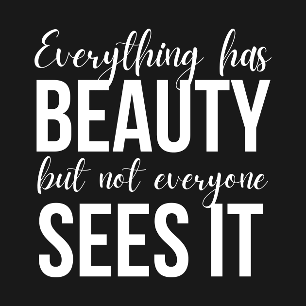 Everything Has Beauty But Not Everyone Sees It by Ampzy