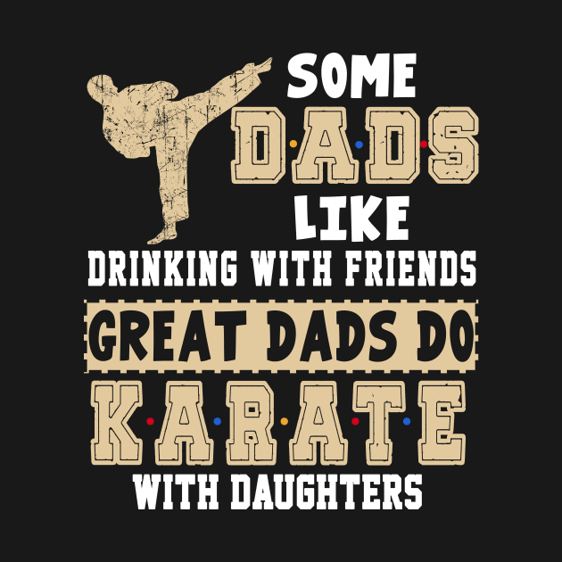 Some Dads Like Drinking With Friends Great Dads Do Karate With Daughters by Gocnhotrongtoi