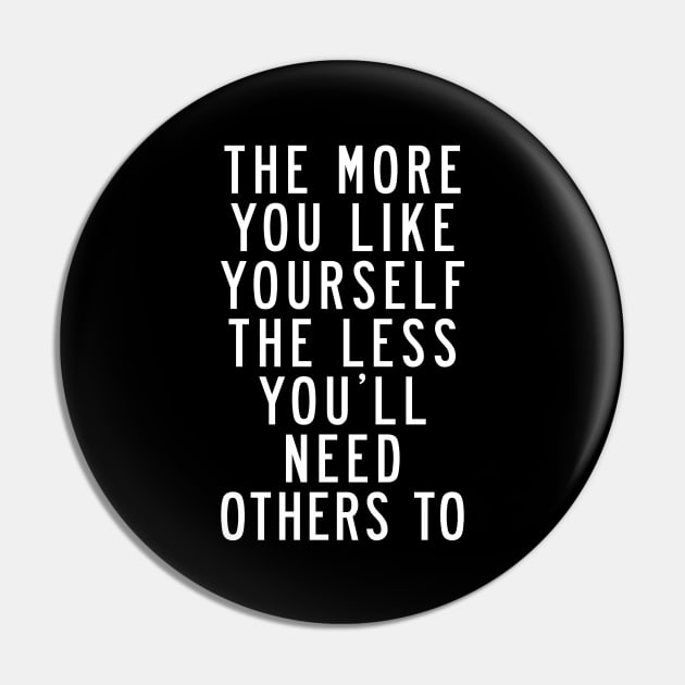 The More You Like Yourself The Less You'll Need Others To Pin by MotivatedType