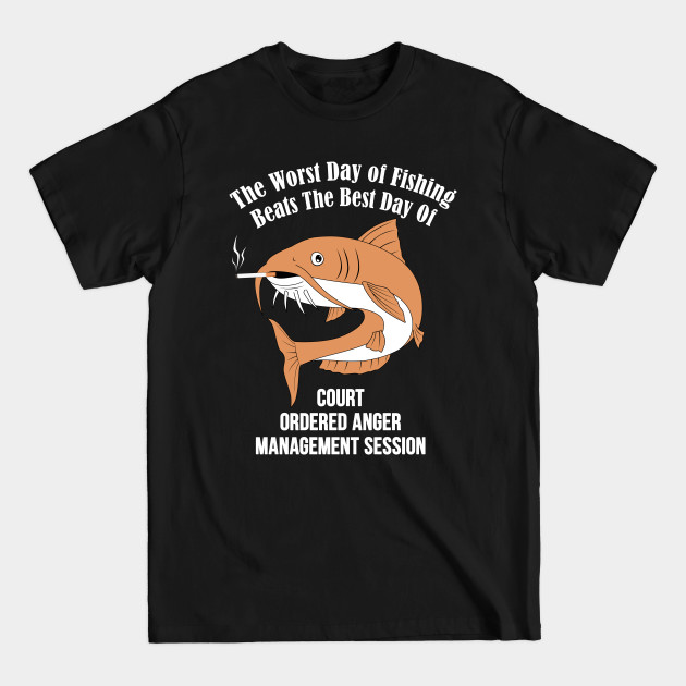 Discover The Worst Day Of Fishing Beats The Best Day Of Court Ordered Anger Management session - Management - T-Shirt