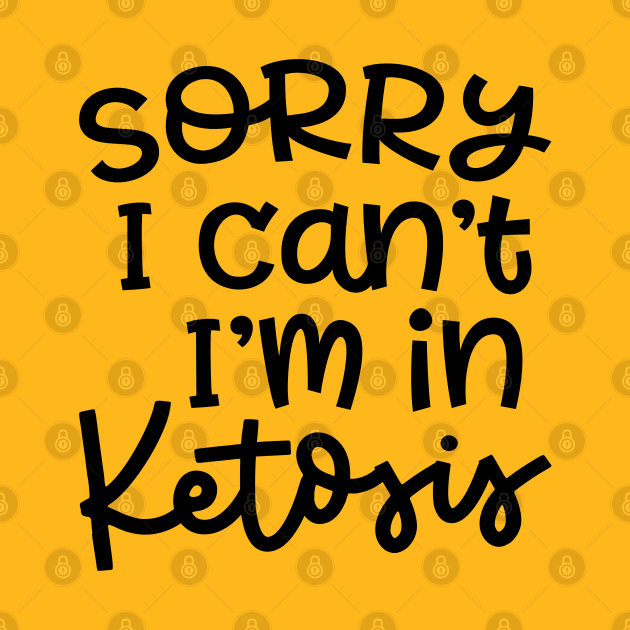 Sorry I Can't I'm In Ketosis Keto Fitness Funny by GlimmerDesigns