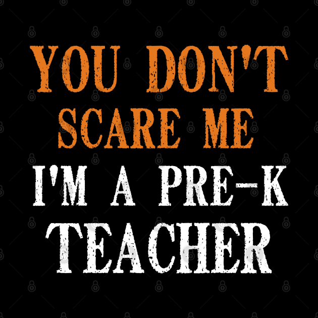 You Don't Scare Me I'm A Pre-K Teacher, Kindergarten Teacher Funny Halloween Gift by Justbeperfect