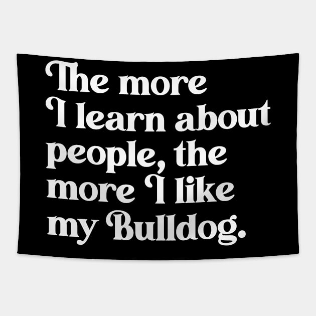 The More I Learn About People, the More I Like My Bulldog Tapestry by darklordpug