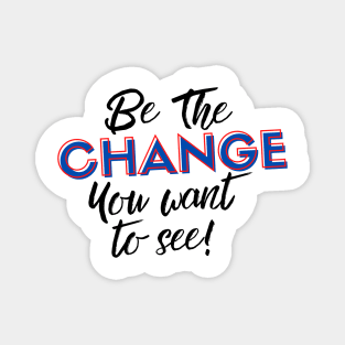 Be the Change you Want to See! Magnet