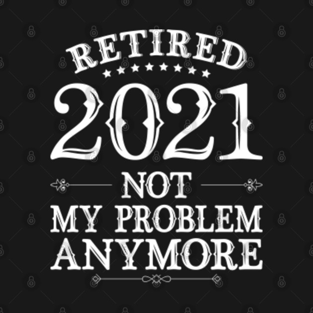 Disover Funny Retirement Gifts Retired 2021 Not My Problem Anymore - Retirement - T-Shirt