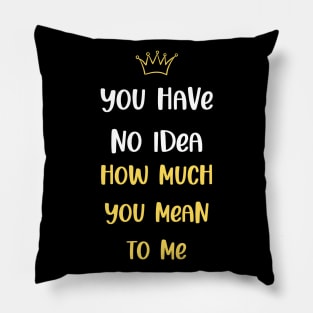 You Have No Idea How Much You Mean To Me Pillow