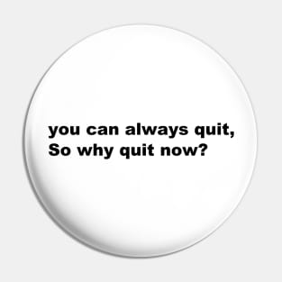 You can always quit, So why quit now? (Black version) Pin