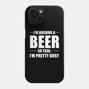 I'm Holding A Beer So Yeah I'm Pretty Busy Shirt Phone Case