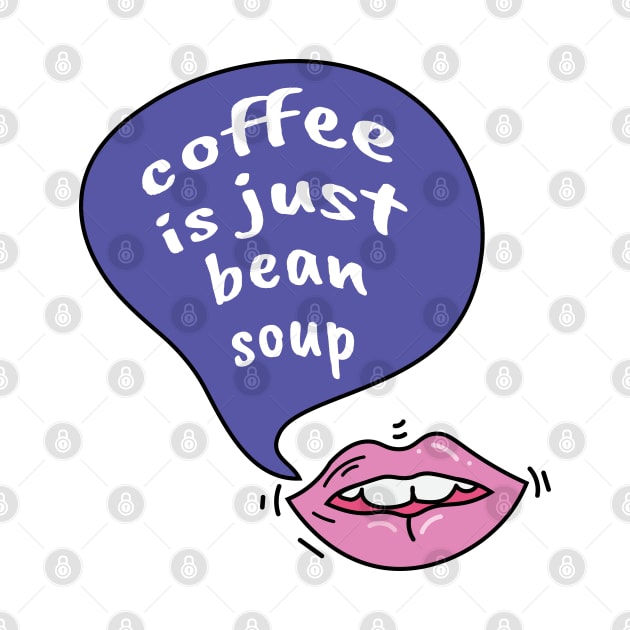 Coffee is just bean soup by Sourdigitals