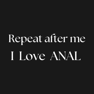 Repeat after me I love anal T-Shirt