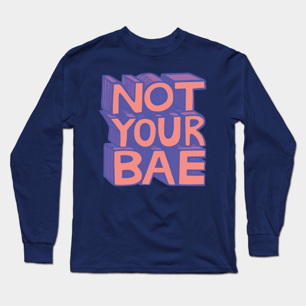 Not Your Bae Feminism Long Sleeve T Shirt Teepublic