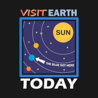 Visit Earth Today, the blue dot orbiting the sun T-Shirt