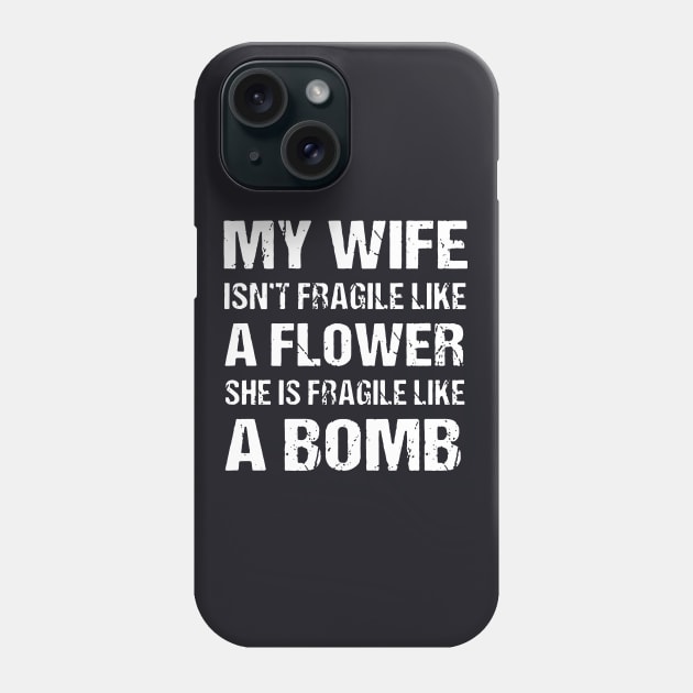 My Wife Isnt Fragile Like A Flower She Is Fragile Like A Bomb Wife Phone Case by dieukieu81