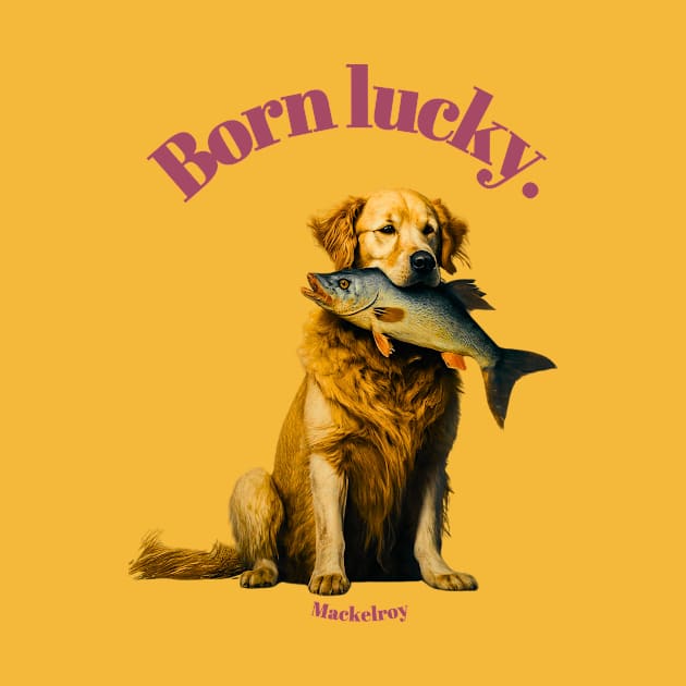 "Born lucky." by Mackelroy by Mackelroy