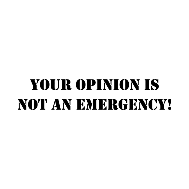 Your opinion is not an emergency! - Black text by TyneDesigns