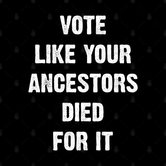 Vote Like Your Ancestors Died For It. by Emma