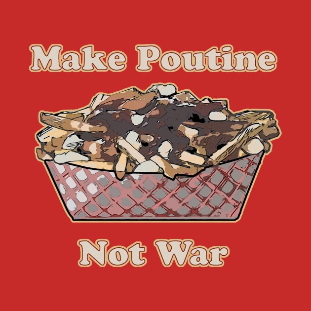 Make Poutine Not War by saitken