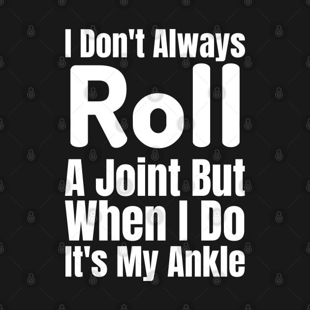 I Don't Always Roll A Joint But When I Do It's My Ankle-Funny Saying by HobbyAndArt