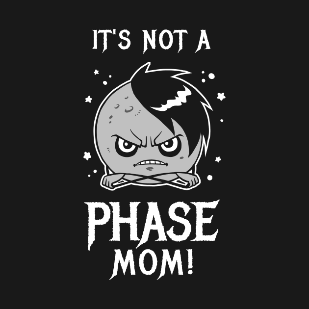 It's Not A Phase Mom by dumbshirts