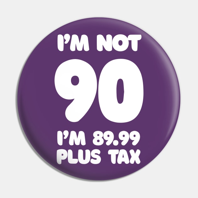 I'm Not 90 - I'm 89.99 Plus Tax - Funny Birthday Design Pin by DankFutura