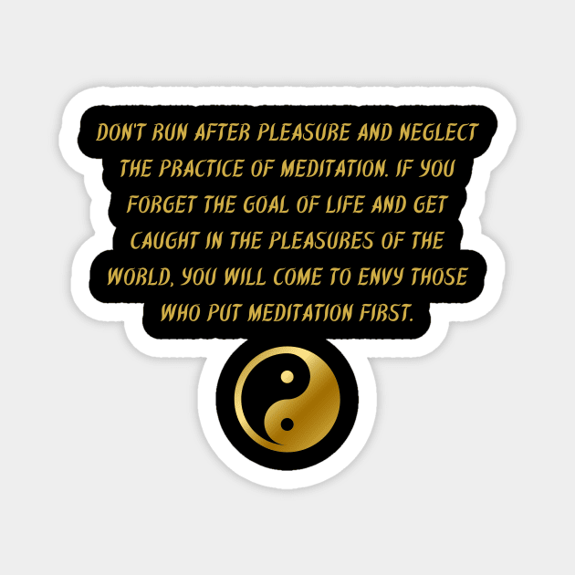 Don't Run After Pleasure And Neglect The Practice of Meditation. If You Forget The Goal of Life And Get Caught In The Pleasures of The World, You Will Come To Envy Those Who Put Meditation First. Magnet by BuddhaWay