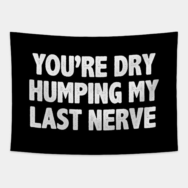 You're Dry Humping My Last Nerve Funny Saying Tapestry by gabrielakaren