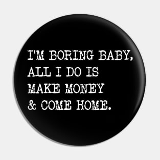 I'm Boring Baby, All I Do Is Make Money & Come Home. Pin