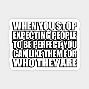 When you stop expecting people to be perfect, you can like them for who they are Magnet