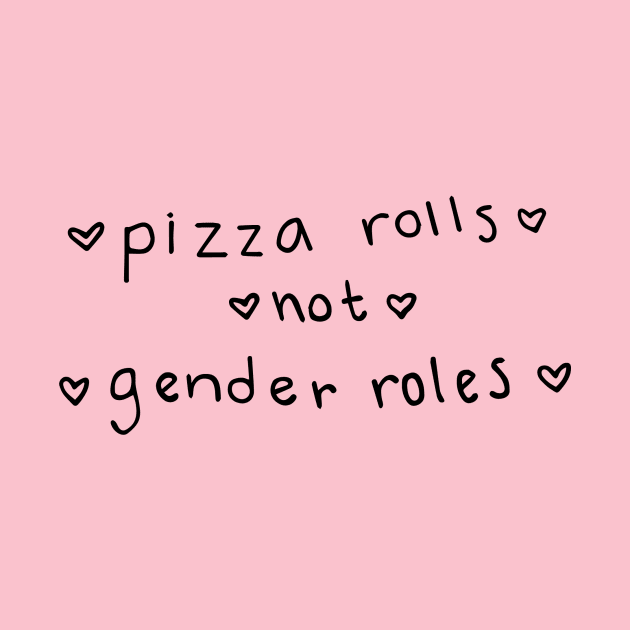 pizza rolls not gender roles by exaltedaxolotl