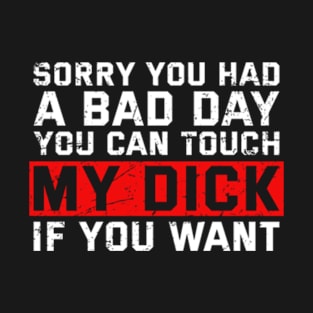 Offensive Adult Humor, Sorry You Had A Bad Day You Can Touch My Dick T-Shirt