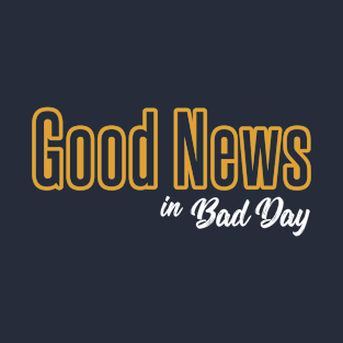 Good News in Bad Day T-Shirt