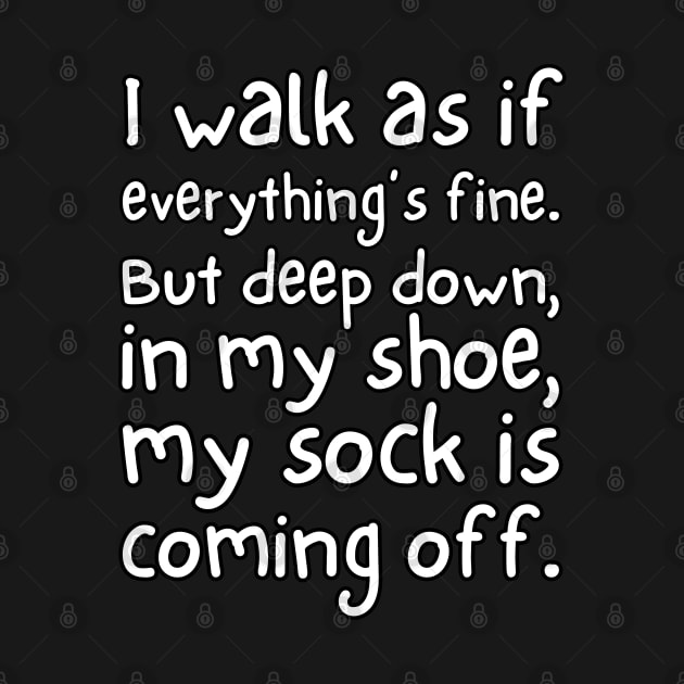 I walk as if everything's fine. But deep down, in my shoe, my sock is coming off. by UnCoverDesign