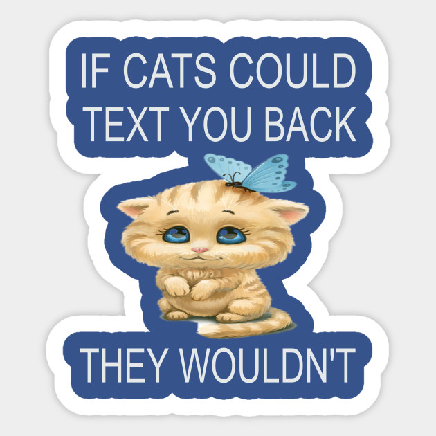 If Cats Could Text You Back They Wouldn T If Cats Could Text