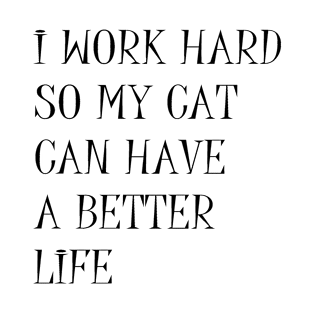 I Work Hard So My Cat Can Have A Better Life Sarcastic Quote T-Shirt