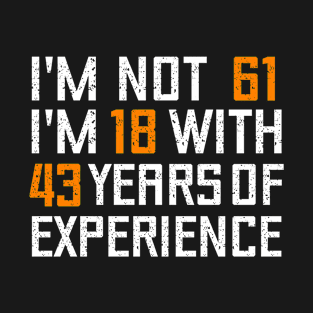 I'M NOT 61 I'M 18 WITH 43 YEARS OF EXPERIENCE - Birthday gift T-Shirt