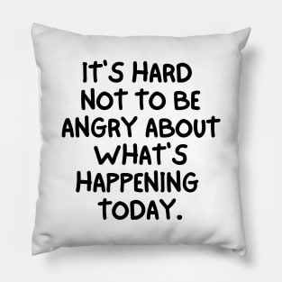 It's hard not to be angry about what's happening today. Pillow