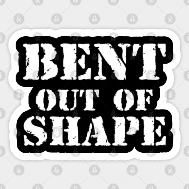 Bent Out Of Shape Bent Out Of Shape Sticker TeePublic
