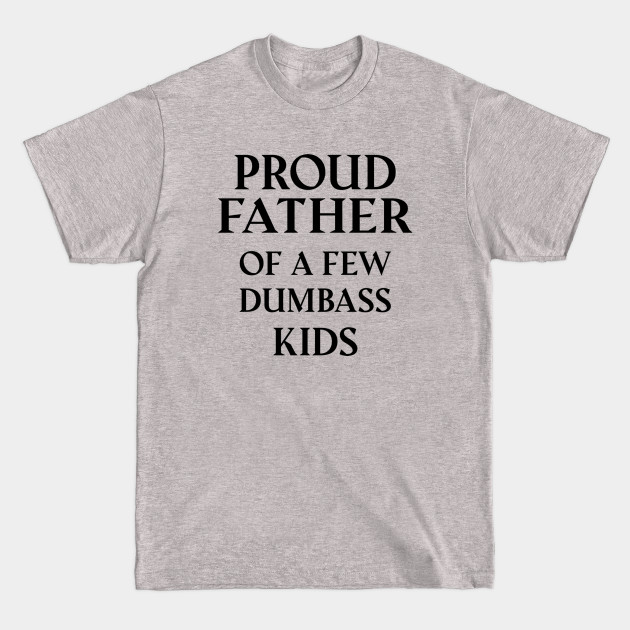 Proud Father Of A Few Dumbass Kids - Proud Father Of A Few Dumbass Kids - T-Shirt