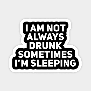 I am not always drunk sometimes I'm sleeping Magnet