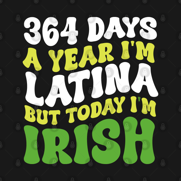 364 Days A Year I'm Latina But Today I'm Irish St Patricks by Kavinsky