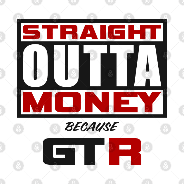 Straight Outta Money Because GTR by JDM Boyz