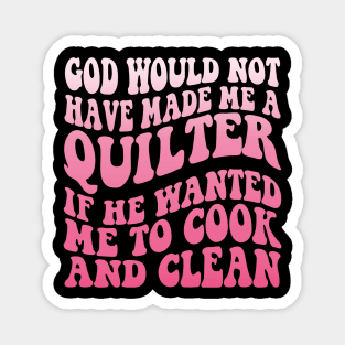 God would not have made me a quilter if he wanted me to cook and clean Magnet