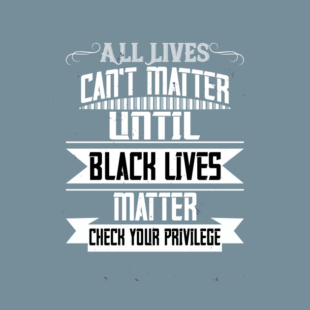 Disover All Lives Can't Matter Until Black Lives Matter - Black Lives Matter Political Protest - T-Shirt