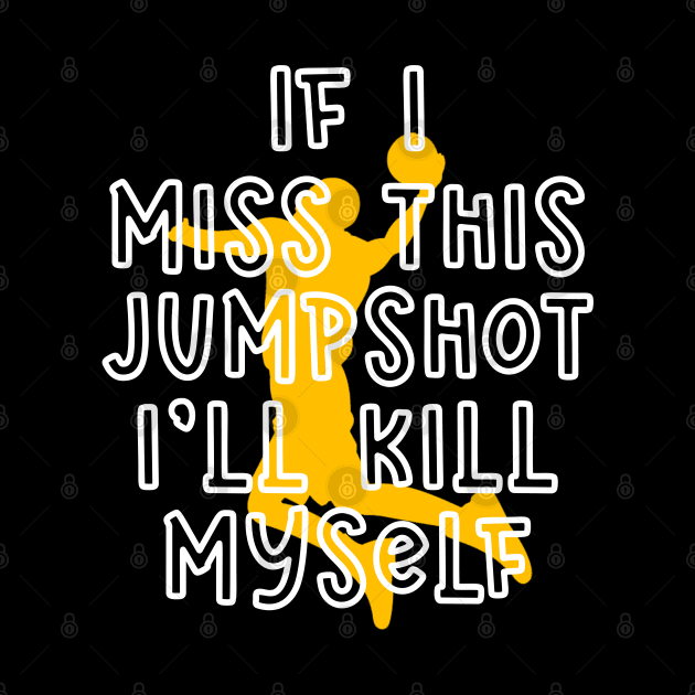 IF I MISS THIS JUMPSHOT I’LL KILL MYSELF by Dbshirt