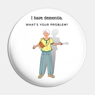 I HAVE DEMENTIA. WHAT'S YOUR PROBLEM? Pin