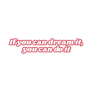 If you can dream it, you can do it T-Shirt