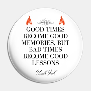 Uncle Iroh Quote - Good times become good memories, but bad times become good lessons Pin