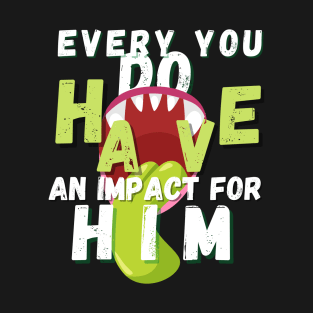 every you do have an impact for him T-Shirt